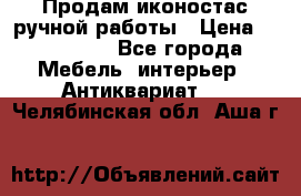 Продам иконостас ручной работы › Цена ­ 300 000 - Все города Мебель, интерьер » Антиквариат   . Челябинская обл.,Аша г.